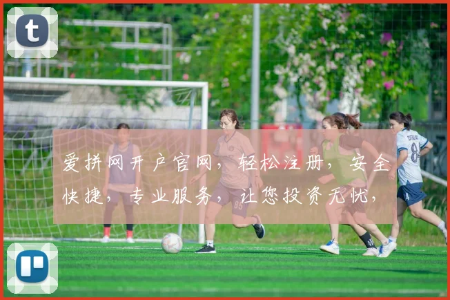 爱拼网开户官网，轻松注册，安全快捷，专业服务，让您投资无忧，尽享财富增值体验。