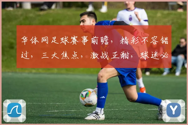 华体网足球赛事前瞻，精彩不容错过，三大焦点，激战正酣，球迷必看
