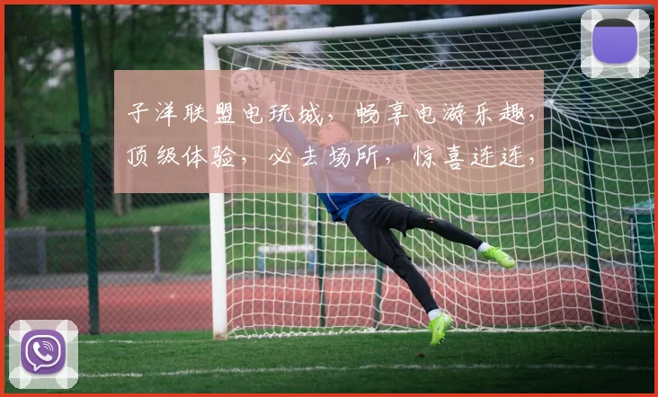 子洋联盟电玩城，畅享电游乐趣，顶级体验，必去场所，惊喜连连，三重优惠，等你来战