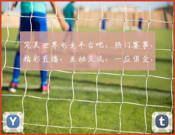 完美世界电竞平台吧，热门赛事，精彩直播，互动交流，一应俱全，尽在掌握