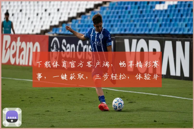 下载体育官方客户端，畅享精彩赛事，一键获取，三步轻松，体验非凡