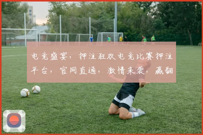 电竞盛宴，押注狂欢电竞比赛押注平台，官网直通，激情来袭，赢翻天