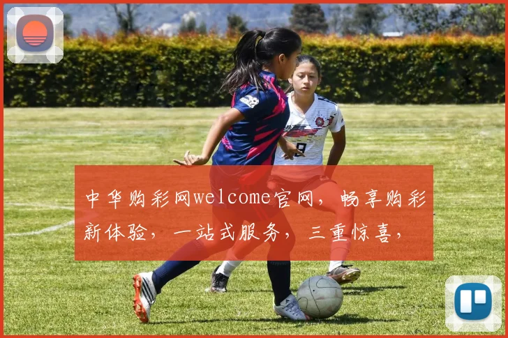 中华购彩网welcome官网，畅享购彩新体验，一站式服务，三重惊喜，诚邀您的加入，共赢彩市