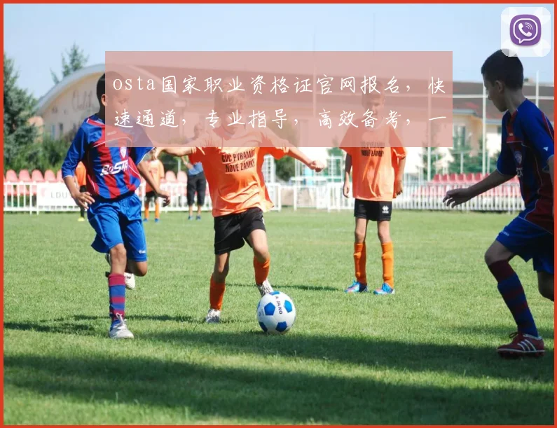 osta国家职业资格证官网报名，快速通道，专业指导，高效备考，一站式服务