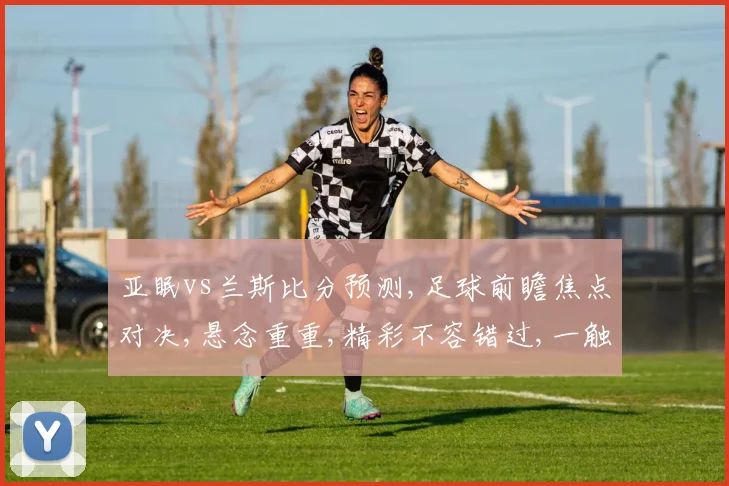亚眠vs兰斯比分预测,足球前瞻焦点对决,悬念重重,精彩不容错过,一触即发