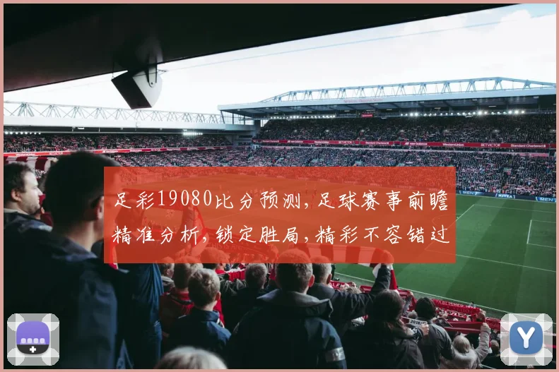 足彩19080比分预测,足球赛事前瞻精准分析,锁定胜局,精彩不容错过,一触即发