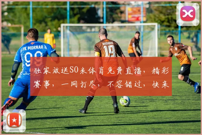 独家放送SO米体育免费直播，精彩赛事，一网打尽，不容错过，快来围观