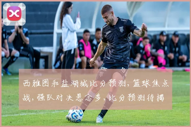 西雅图和盐湖城比分预测,篮球焦点战,强队对决悬念多,比分预测待揭晓,敬请关注