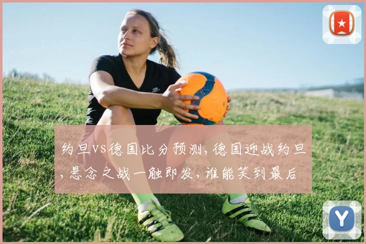 约旦vs德国比分预测,德国迎战约旦,悬念之战一触即发,谁能笑到最后
