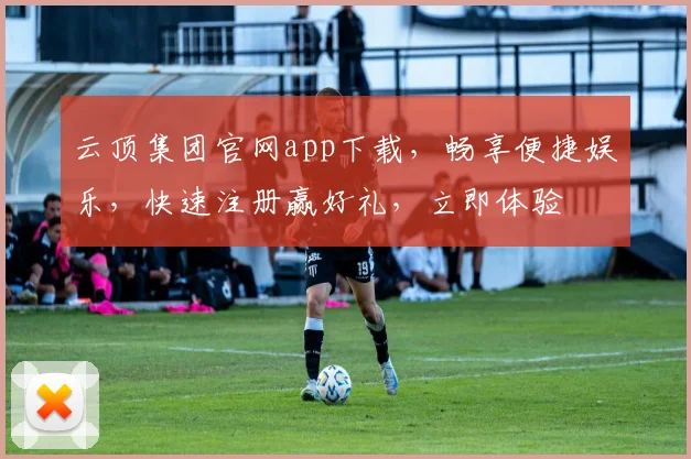 云顶集团官网app下载，畅享便捷娱乐，快速注册赢好礼，立即体验