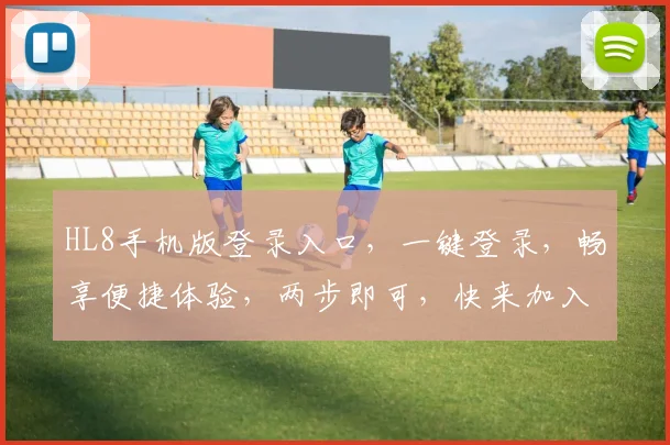 HL8手机版登录入口，一键登录，畅享便捷体验，两步即可，快来加入