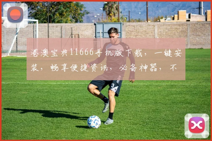 港澳宝典11666手机版下载，一键安装，畅享便捷资讯，必备神器，不容错过