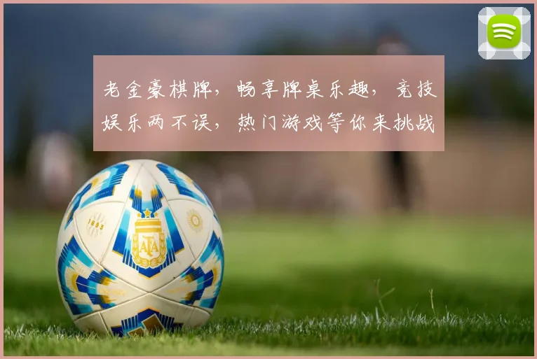 老金豪棋牌，畅享牌桌乐趣，竞技娱乐两不误，热门游戏等你来挑战