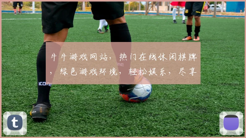 牛牛游戏网站，热门在线休闲棋牌，绿色游戏环境，轻松娱乐，尽享快乐时光，两大亮点，不容错过