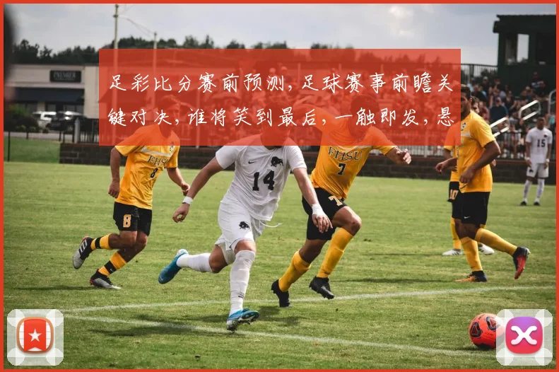 足彩比分赛前预测,足球赛事前瞻关键对决,谁将笑到最后,一触即发,悬念重重。